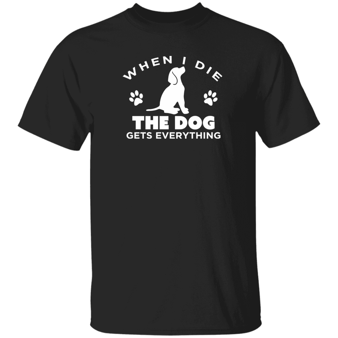 When I Die The Dog Gets Everything - T Shirt.