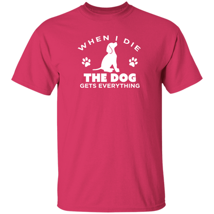 When I Die The Dog Gets Everything - T Shirt.