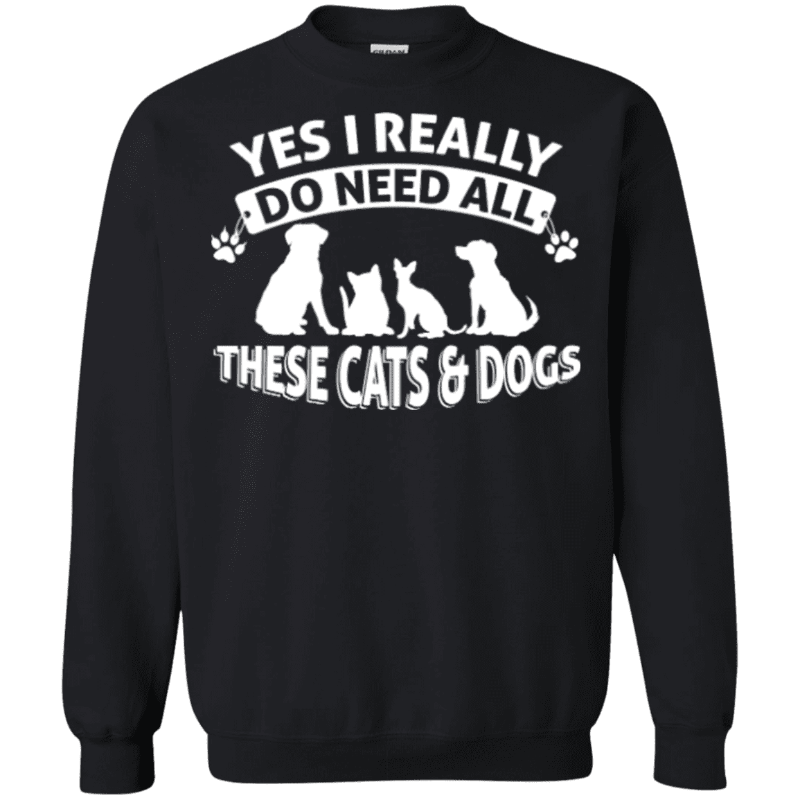 Yes I Need All These Cats and Dogs - Sweatshirt.