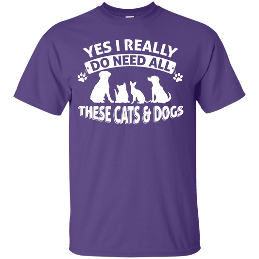 Yes I Need All These Cats and Dogs - T Shirt.