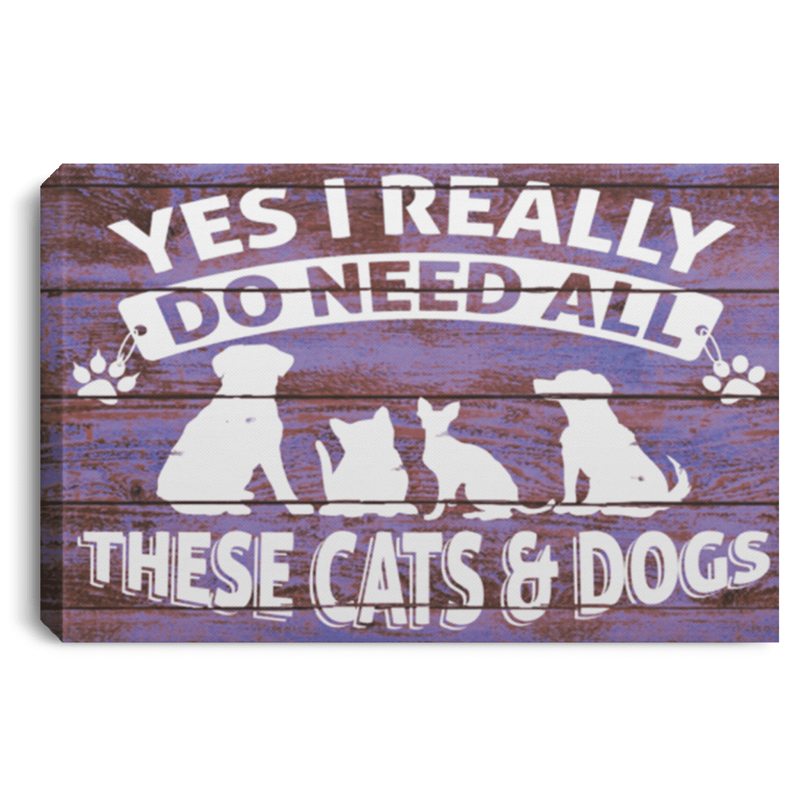 Yes I Need All These Cats and Dogs - Wall Canvas.