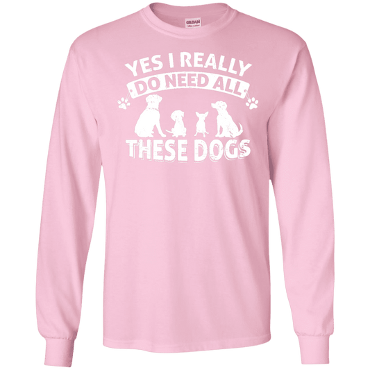 Yes I Need All These Dogs - Long Sleeve T Shirt.