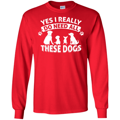 Yes I Need All These Dogs - Long Sleeve T Shirt.